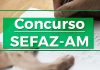 Concurso Sefaz AM : edital publicado; Iniciais de até R$ 23,5 mil! Concurso Sefaz AM