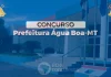 Concurso Água Boa MT: SAIU edital! 262 vagas! Até R$ 28 mil!